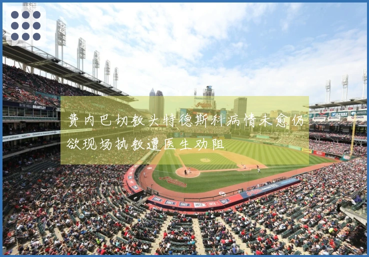费内巴切教头特德斯科病情未愈仍欲现场执教遭医生劝阻