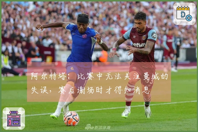 阿尔特塔：比赛中无法关注曼城的失误，赛后谢场时才得知消息
