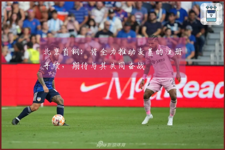 北京首钢：将全力推动麦基的注册手续，期待与其共同奋战