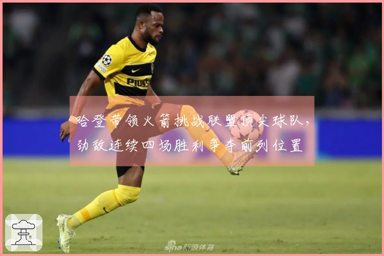 哈登带领火箭挑战联盟顶尖球队，劲敌连续四场胜利争夺前列位置
