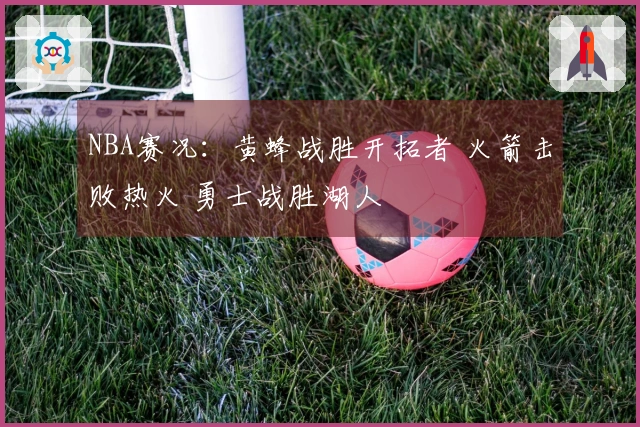 NBA赛况：黄蜂战胜开拓者 火箭击败热火 勇士战胜湖人