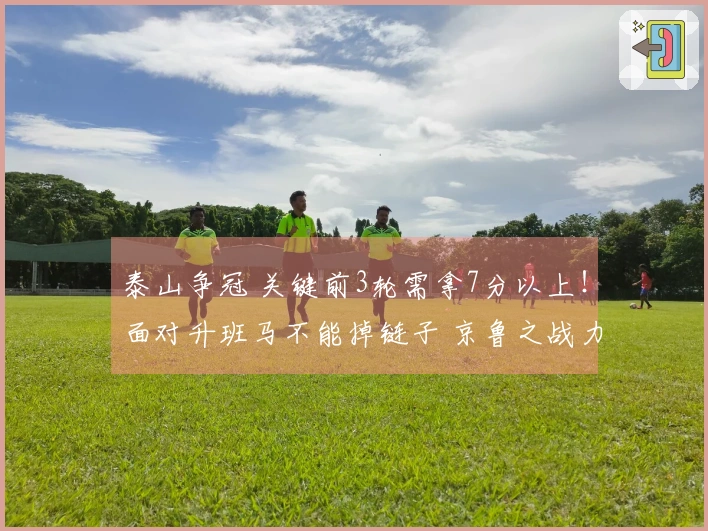 泰山争冠 关键前3轮需拿7分以上！面对升班马不能掉链子 京鲁之战力争平局或胜利