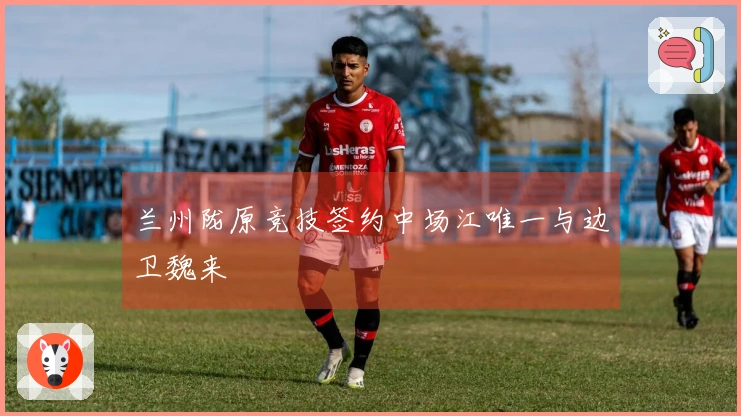 兰州陇原竞技签约中场江唯一与边卫魏来