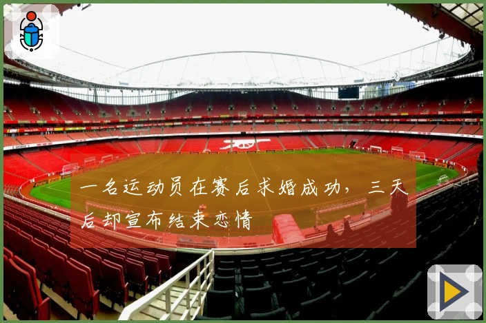 一名运动员在赛后求婚成功，三天后却宣布结束恋情
