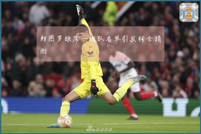 郑图罗缺席一线队名单引发转会猜测