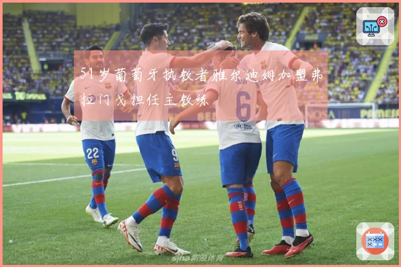 51岁葡萄牙执教者雅尔迪姆加盟弗拉门戈担任主教练