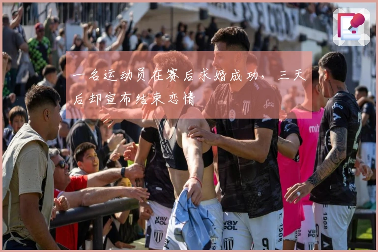 一名运动员在赛后求婚成功，三天后却宣布结束恋情