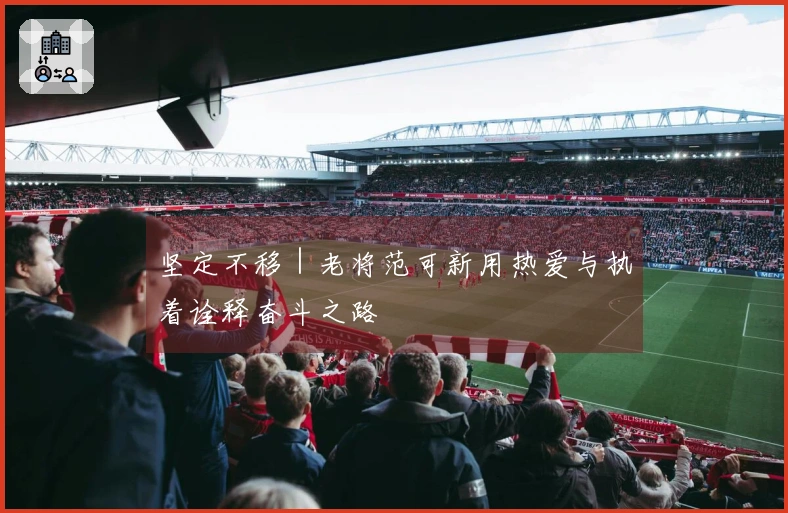 坚定不移｜老将范可新用热爱与执着诠释奋斗之路